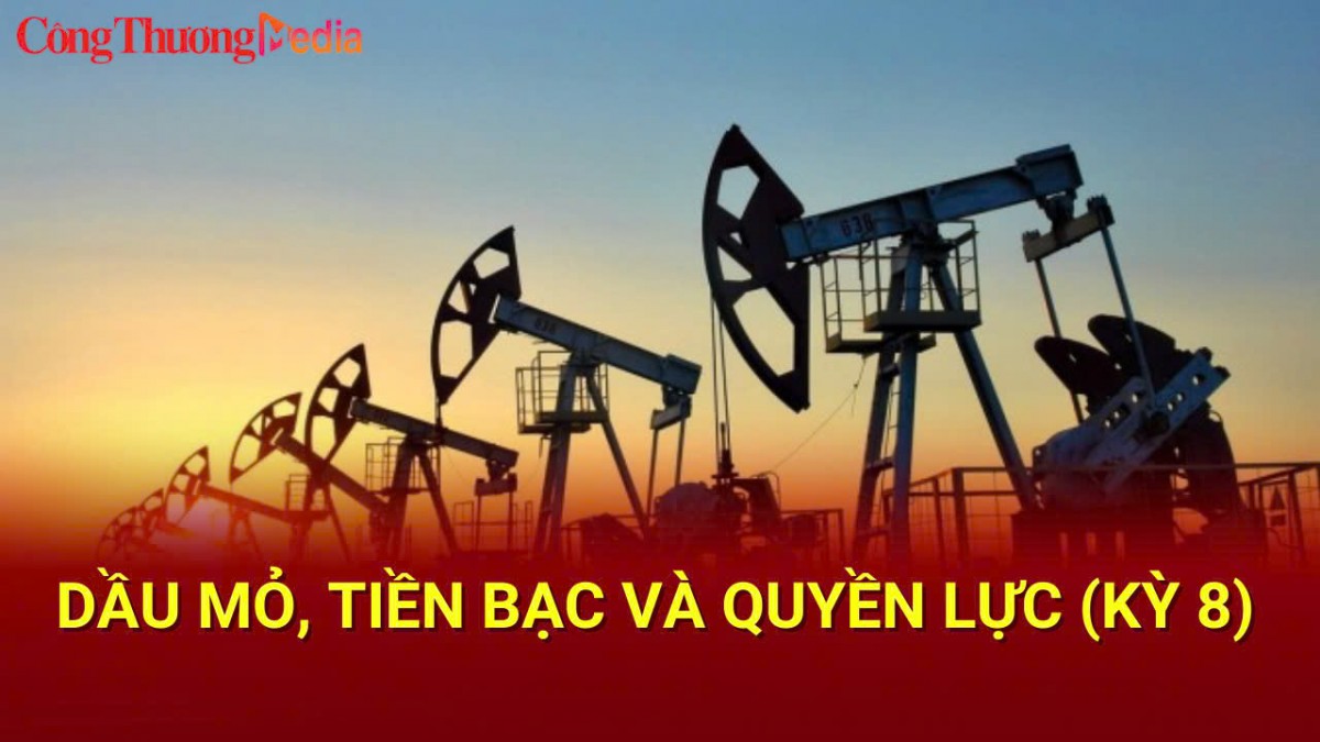 Dầu mỏ, Tiền bạc và Quyền lực (Kỳ 8)