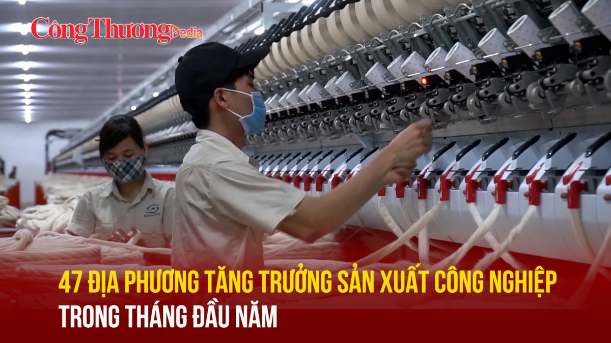 47 địa phương tăng trưởng sản xuất công nghiệp trong tháng đầu năm