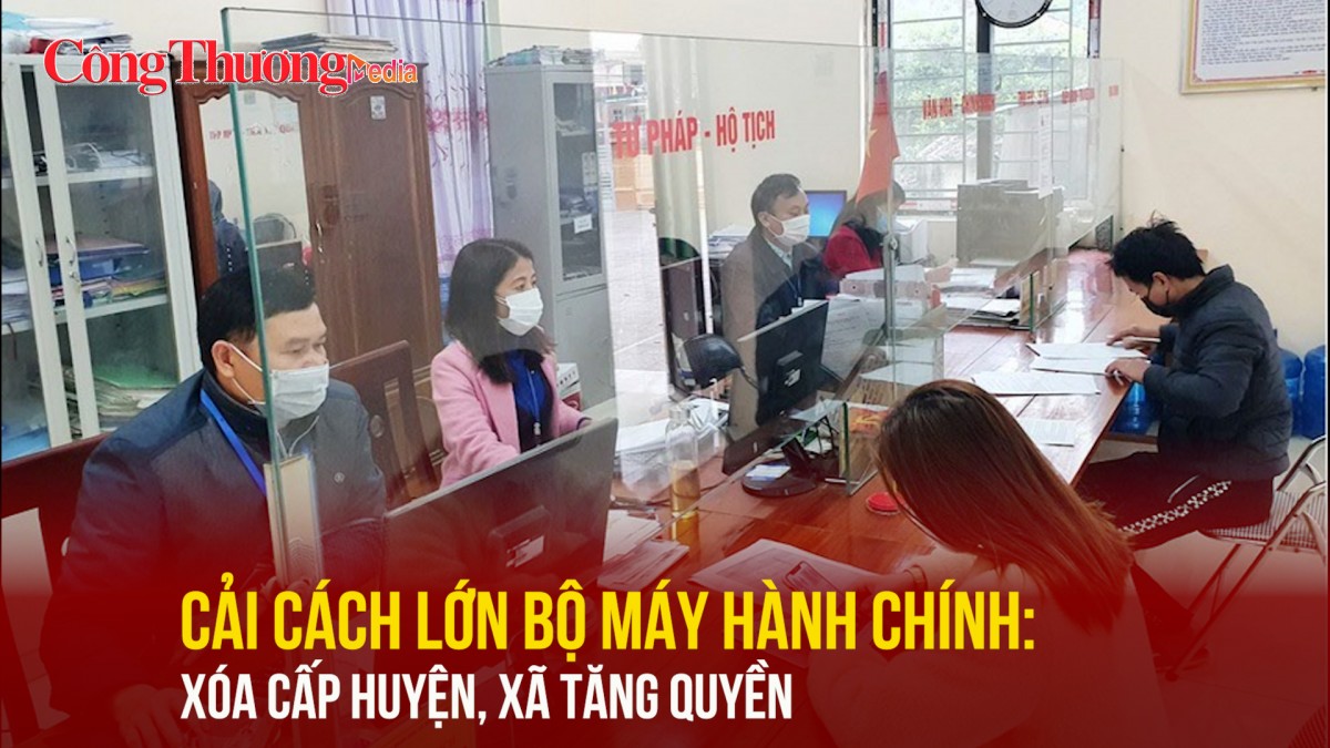 Cải cách lớn bộ máy hành chính: Xóa cấp huyện, xã tăng quyền