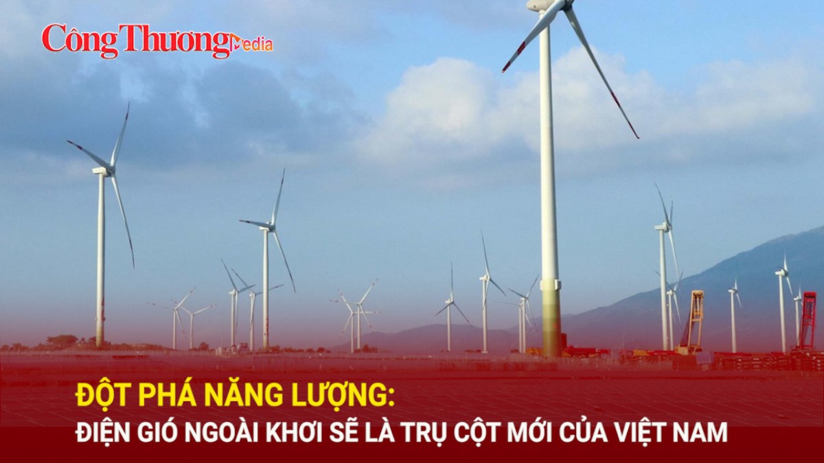 Đột phá năng lượng: Điện gió ngoài khơi sẽ là trụ cột mới của Việt Nam