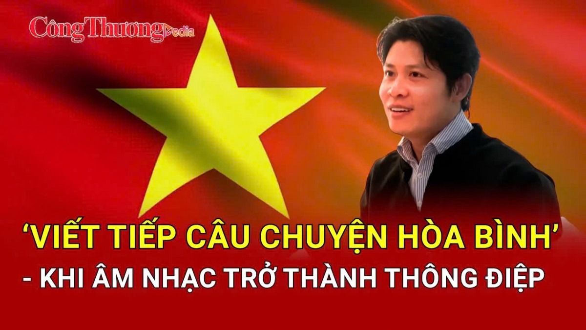 Nhạc sĩ Nguyễn Văn Chung và hành trình viết tiếp câu chuyện hòa bình bằng âm nhạc