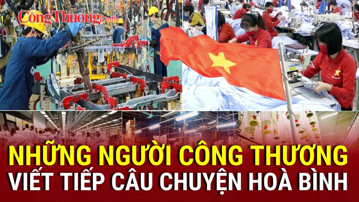 Vượt gian khó, những người Công Thương viết tiếp câu chuyện hòa bình