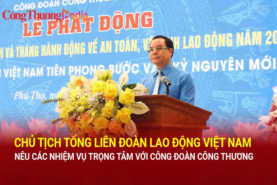 Chủ tịch Tổng Liên đoàn Lao động Việt Nam nêu các nhiệm vụ trọng tâm với Công đoàn Công Thương