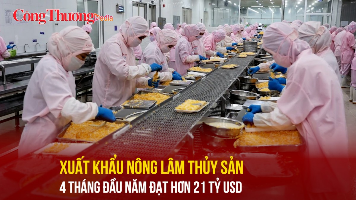 Xuất khẩu nông lâm thủy sản 4 tháng đầu năm đạt hơn 21 tỷ USD