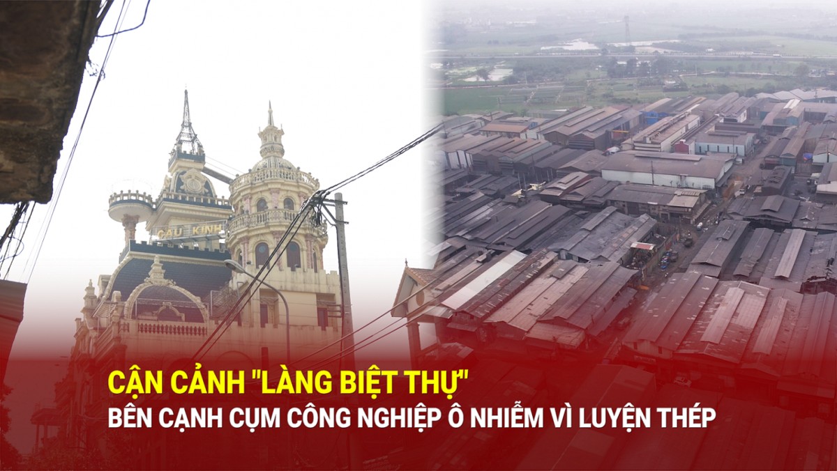 Bắc Ninh: Cận cảnh 'làng biệt thự' bên cạnh cụm công nghiệp ô nhiễm vì luyện thép