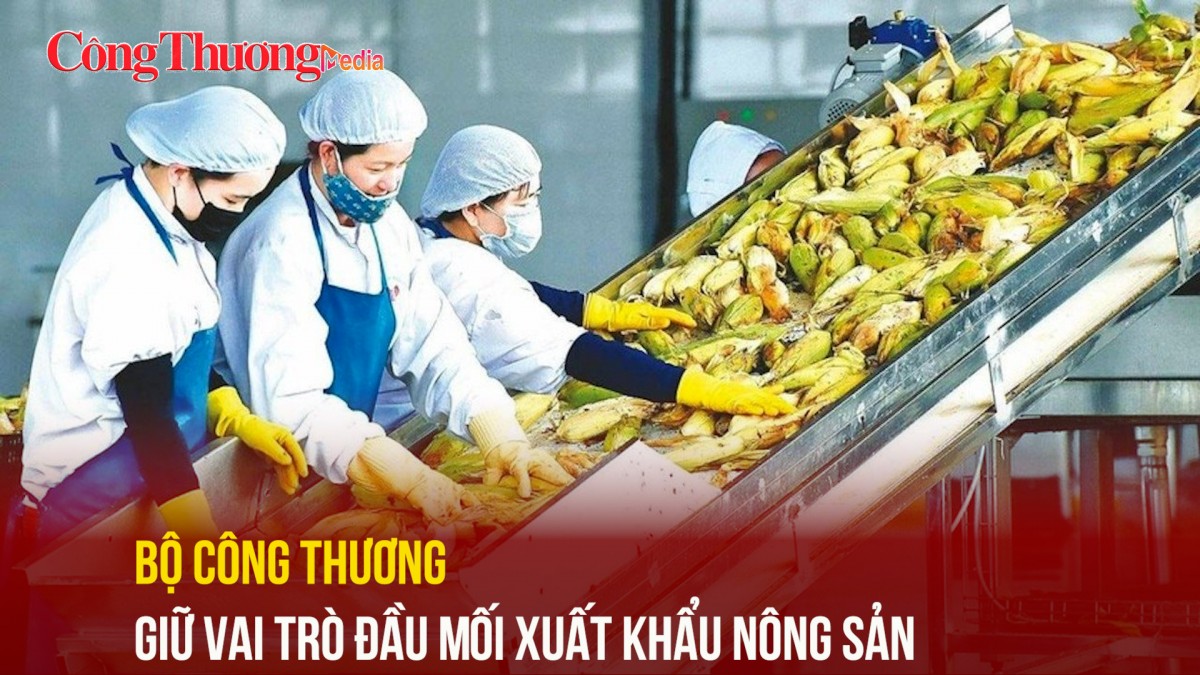 Bộ Công Thương giữ vai trò đầu mối xuất khẩu nông sản