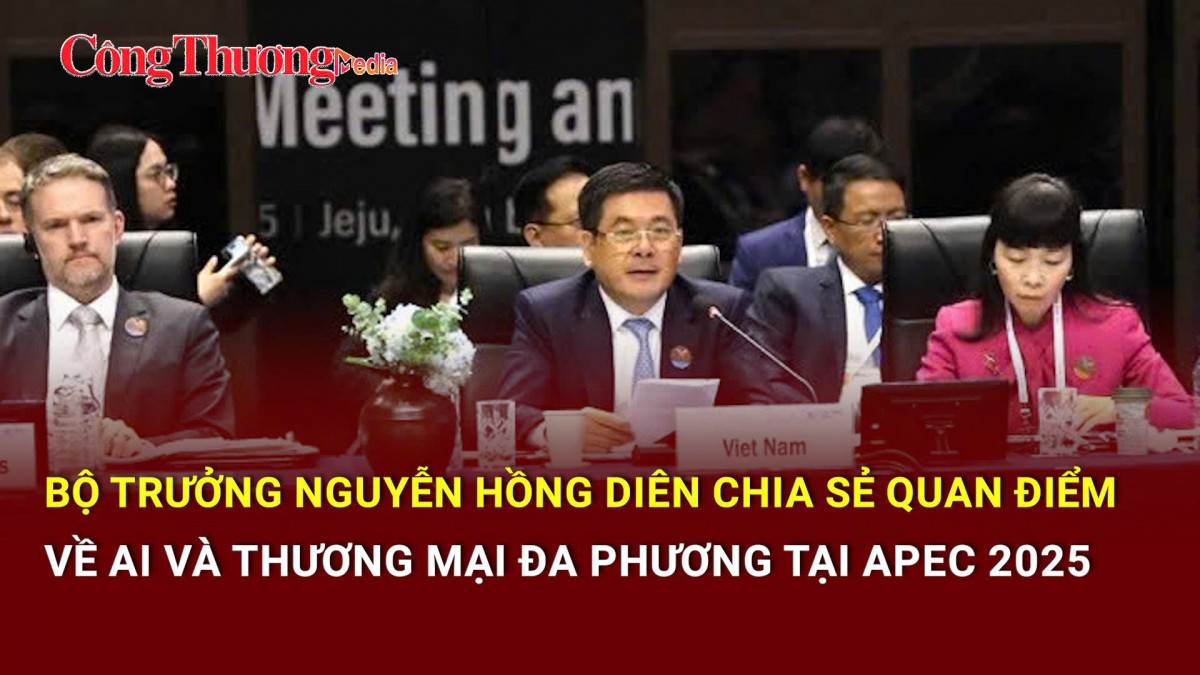 Bộ trưởng Bộ Công Thương Nguyễn Hồng Diên chia sẻ quan điểm về thương mại đa phương tại APEC 2025