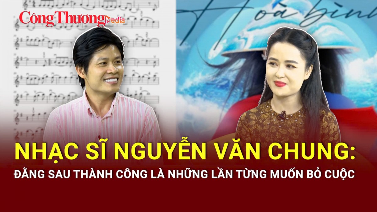 Nhạc sĩ Nguyễn Văn Chung: Đằng sau thành công là những lần từng muốn bỏ cuộc