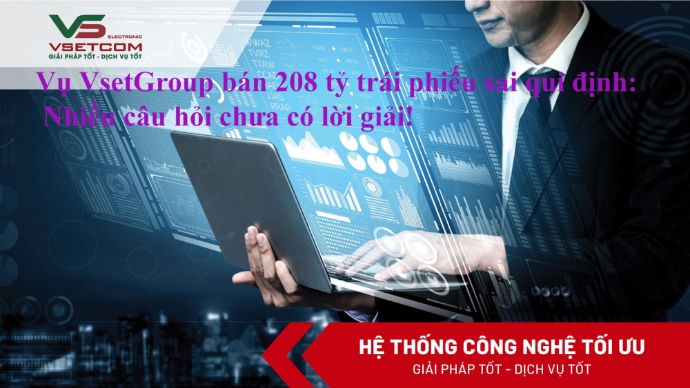 Vụ VsetGroup bán 208 tỷ trái phiếu sai qui định: Nhiều câu hỏi chưa có lời giải!