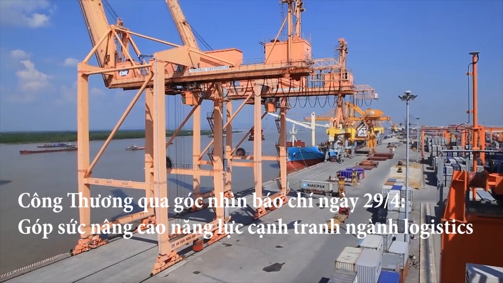 Công Thương qua góc nhìn báo chí ngày 29/4 : Góp sức nâng cao năng lực cạnh tranh ngành logistics