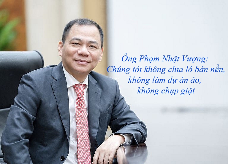 Ông Phạm Nhật Vượng: Chúng tôi không chia lô bán nền, không làm dự án ảo, không chụp giật