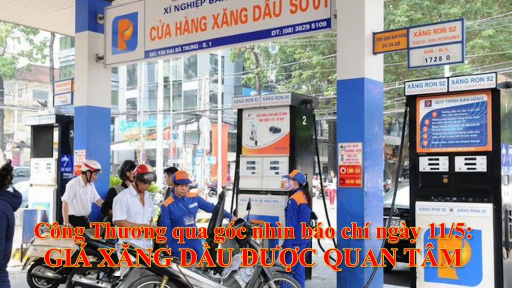 Công Thương qua góc nhìn báo chí ngày 11/5: Giá xăng dầu được quan tâm