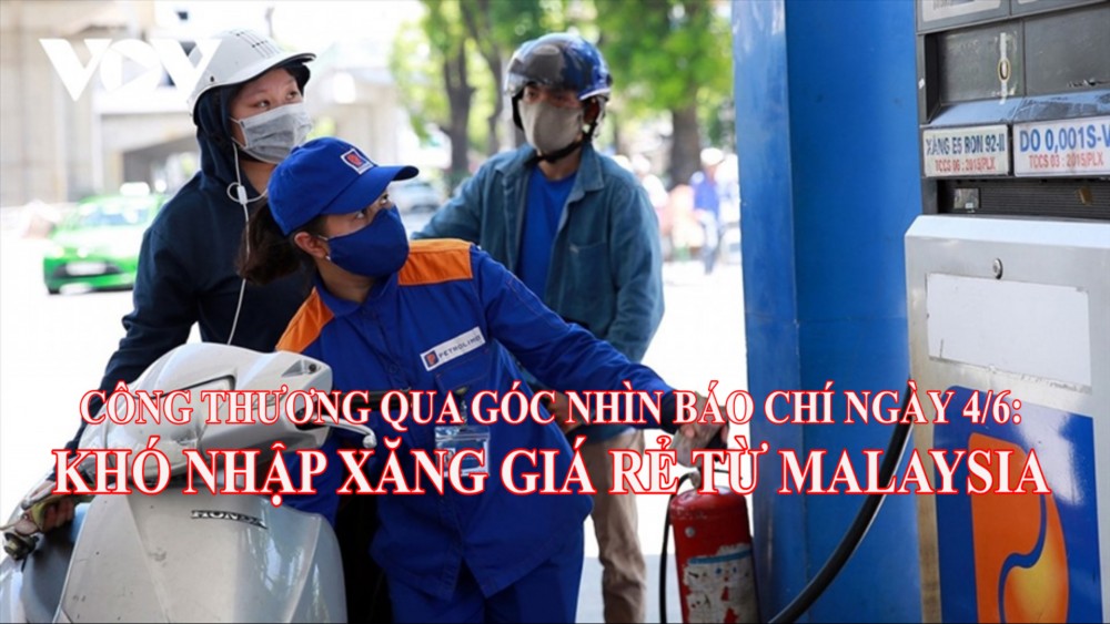 Công Thương qua góc nhìn báo chí ngày 4/6: Khó nhập xăng giá rẻ từ Malaysia