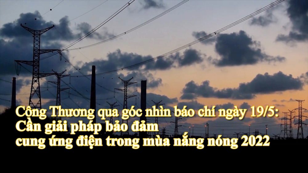 Công Thương qua góc nhìn báo chí ngày 19/5: Cần giải pháp bảo đảm cung ứng điện trong mùa nắng nóng 2022