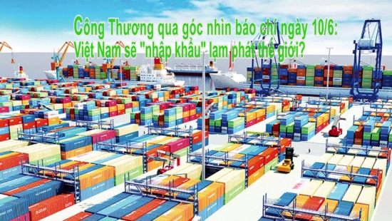 Công Thương qua góc nhìn báo chí ngày 10/6: Việt Nam sẽ "nhập khẩu" lạm phát thế giới?