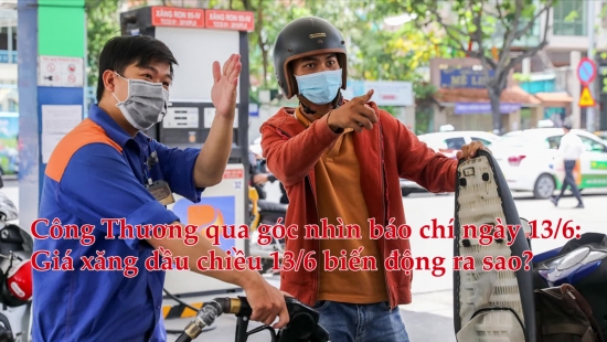 Công Thương qua góc nhìn báo chí ngày 13/6: Giá xăng dầu chiều 13/6 biến động ra sao?