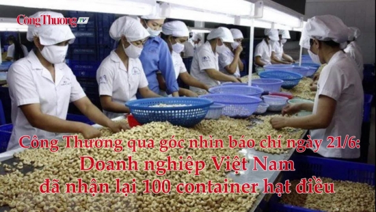 Công Thương qua góc nhìn báo chí ngày 21/6: Doanh nghiệp Việt Nam đã nhận lại 100 container hạt điều