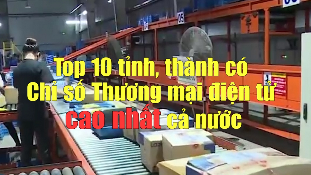 Top 10 tỉnh, thành có Chỉ số Thương mại điện tử cao nhất cả nước năm 2021