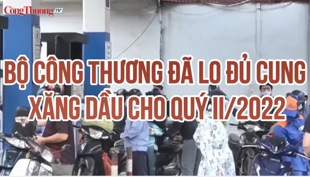 Công Thương qua góc nhìn báo chí ngày 5/5: Bộ Công Thương đã lo đủ cung xăng dầu cho quý II/2022