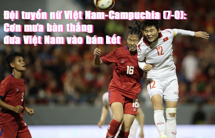 Đội tuyển nữ Việt Nam - Campuchia (7-0): Cơn mưa bàn thắng đưa Việt Nam vào bán kết