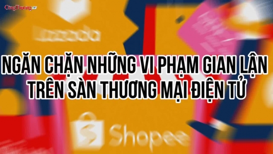 Công Thương qua góc nhìn báo chí ngày 17/5: Ngăn chặn những vi phạm gian lận trên sàn thương mại điện tử